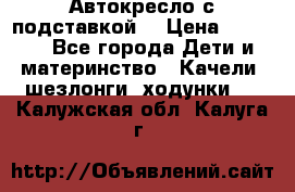 Автокресло с подставкой. › Цена ­ 4 000 - Все города Дети и материнство » Качели, шезлонги, ходунки   . Калужская обл.,Калуга г.
